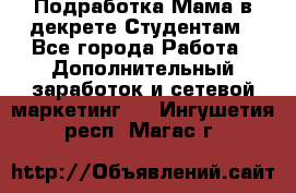 Подработка/Мама в декрете/Студентам - Все города Работа » Дополнительный заработок и сетевой маркетинг   . Ингушетия респ.,Магас г.
